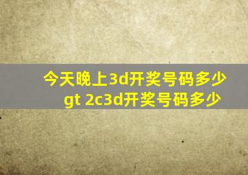 今天晚上3d开奖号码多少gt 2c3d开奖号码多少